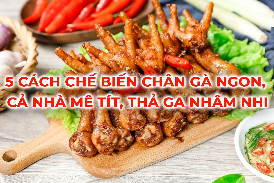 5 cách chế biến chân gà ngon, cả nhà mê tít, thả ga nhâm nhi