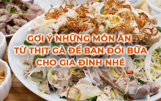 Gợi ý những món ăn từ thịt gà để bạn đổi bữa cho gia đình nhé